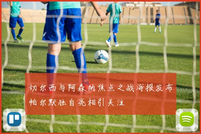切尔西与阿森纳焦点之战海报发布帕尔默独自亮相引关注