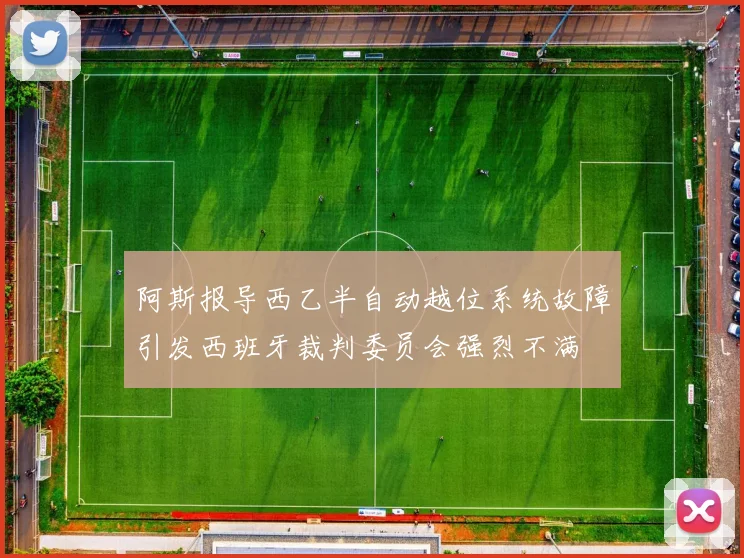 阿斯报导西乙半自动越位系统故障引发西班牙裁判委员会强烈不满