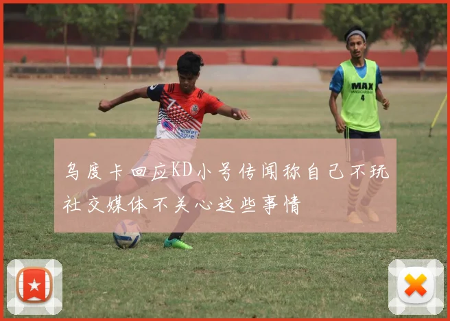 乌度卡回应KD小号传闻称自己不玩社交媒体不关心这些事情
