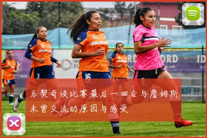 东契奇谈比赛最后一回合与詹姆斯未曾交流的原因与感受