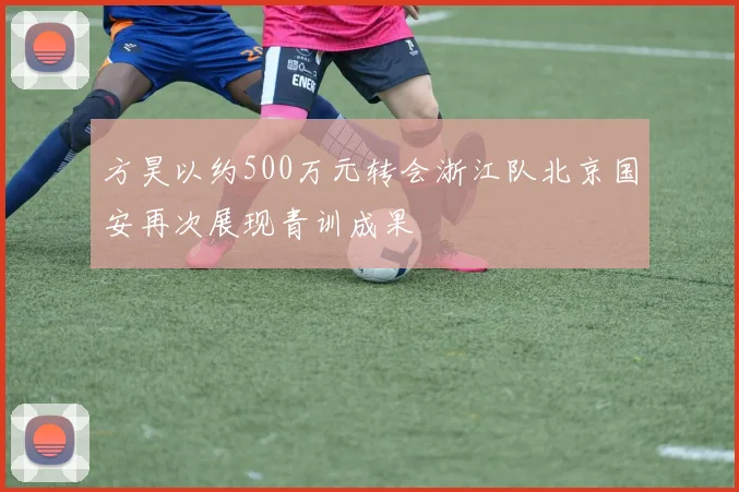 方昊以约500万元转会浙江队北京国安再次展现青训成果