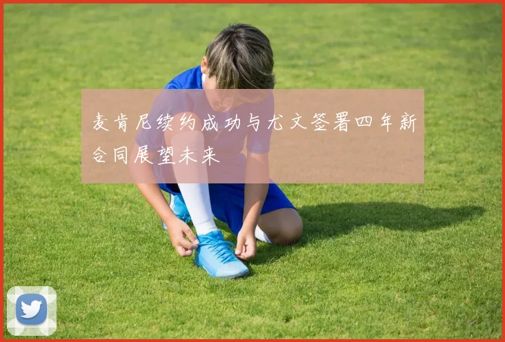 麦肯尼续约成功与尤文签署四年新合同展望未来