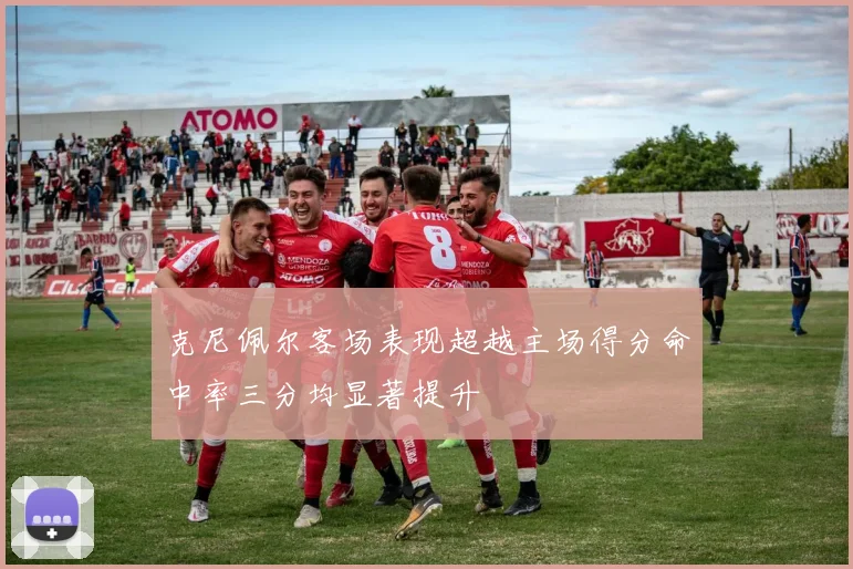 克尼佩尔客场表现超越主场得分命中率三分均显著提升