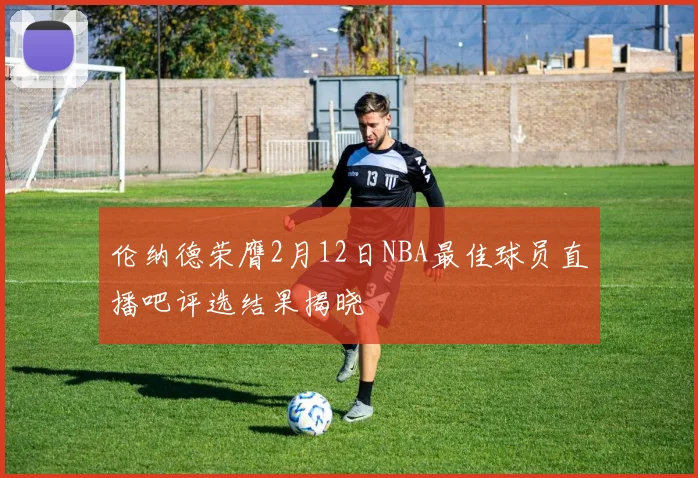 伦纳德荣膺2月12日NBA最佳球员直播吧评选结果揭晓